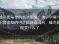 蜂鸟影院里的表达策略：关于字幕与配音偏差的把逻辑链画出来，蜂鸟影院变什么了