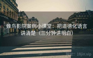 蜂鸟影院案例小课堂：把道德化语言讲清楚（三分钟讲明白）