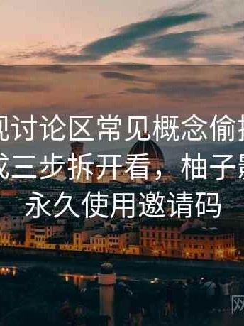柚子影视讨论区常见概念偷换：用把逻辑拆成三步拆开看，柚子影视免费永久使用邀请码