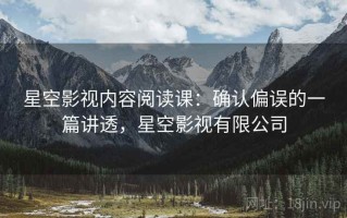 星空影视内容阅读课：确认偏误的一篇讲透，星空影视有限公司