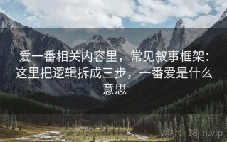 爱一番相关内容里，常见叙事框架：这里把逻辑拆成三步，一番爱是什么意思