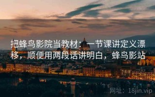 把蜂鸟影院当教材：一节课讲定义漂移，顺便用两段话讲明白，蜂鸟影站