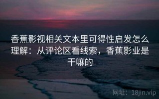 香蕉影视相关文本里可得性启发怎么理解：从评论区看线索，香蕉影业是干嘛的