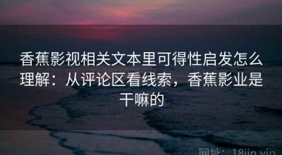 香蕉影视相关文本里可得性启发怎么理解：从评论区看线索，香蕉影业是干嘛的