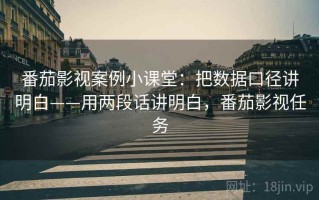 番茄影视案例小课堂：把数据口径讲明白——用两段话讲明白，番茄影视任务