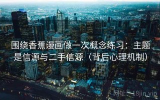 围绕香蕉漫画做一次概念练习：主题是信源与二手信源（背后心理机制）