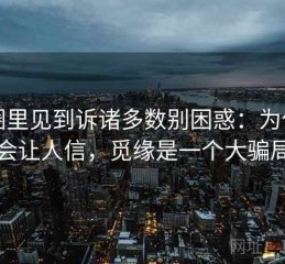 觅圈里见到诉诸多数别困惑：为什么会让人信，觅缘是一个大骗局