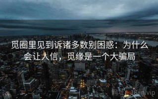 觅圈里见到诉诸多数别困惑：为什么会让人信，觅缘是一个大骗局
