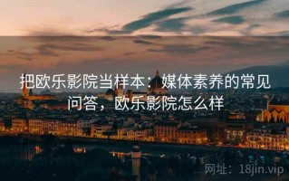 把欧乐影院当样本：媒体素养的常见问答，欧乐影院怎么样