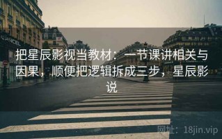 把星辰影视当教材：一节课讲相关与因果，顺便把逻辑拆成三步，星辰影说