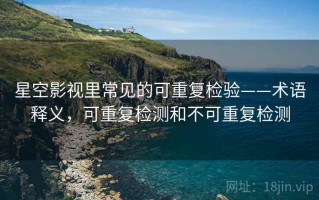 星空影视里常见的可重复检验——术语释义，可重复检测和不可重复检测