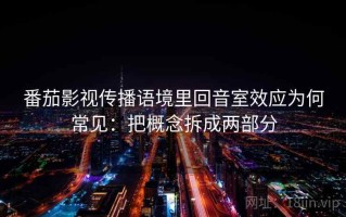番茄影视传播语境里回音室效应为何常见：把概念拆成两部分