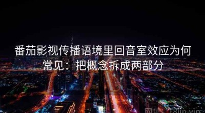 番茄影视传播语境里回音室效应为何常见：把概念拆成两部分