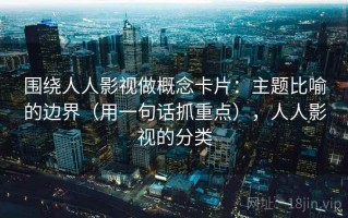 围绕人人影视做概念卡片：主题比喻的边界（用一句话抓重点），人人影视的分类