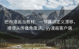 把YY漫画当教材：一节课讲定义漂移，顺便从传播角度讲，yy漫画客户端