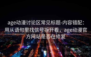 age动漫讨论区常见标题-内容错配：用从语句里找信号拆开看，age动漫官方网站是否在修复
