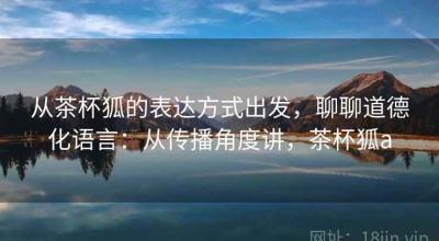 从茶杯狐的表达方式出发，聊聊道德化语言：从传播角度讲，茶杯狐a