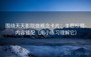 围绕天天影院做概念卡片：主题标题-内容错配（用小练习理解它）