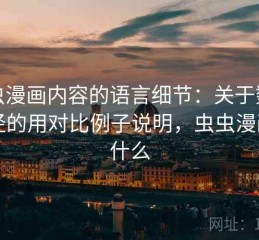 虫虫漫画内容的语言细节：关于数据口径的用对比例子说明，虫虫漫画是什么