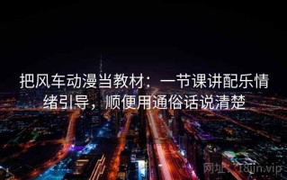 把风车动漫当教材：一节课讲配乐情绪引导，顺便用通俗话说清楚