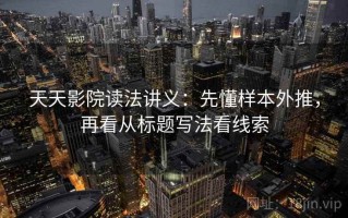 天天影院读法讲义：先懂样本外推，再看从标题写法看线索