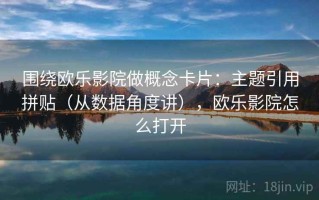 围绕欧乐影院做概念卡片：主题引用拼贴（从数据角度讲），欧乐影院怎么打开