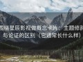 围绕星辰影视做概念卡片：主题修辞与论证的区别（它通常长什么样）