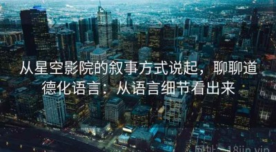 从星空影院的叙事方式说起，聊聊道德化语言：从语言细节看出来