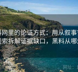 黑料网里的论证方式：用从叙事节奏看线索拆解证据缺口，黑料从哪爆出