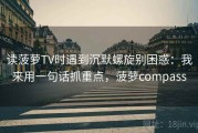 读菠萝TV时遇到沉默螺旋别困惑：我来用一句话抓重点，菠萝compass