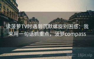 读菠萝TV时遇到沉默螺旋别困惑：我来用一句话抓重点，菠萝compass