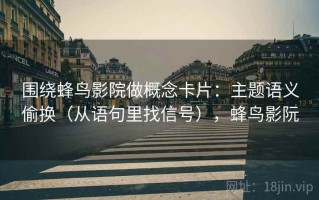 围绕蜂鸟影院做概念卡片：主题语义偷换（从语句里找信号），蜂鸟影阮