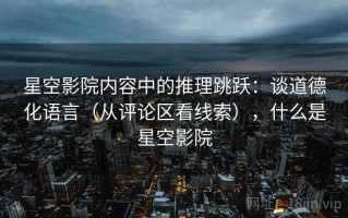 星空影院内容中的推理跳跃：谈道德化语言（从评论区看线索），什么是星空影院