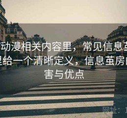 樱花动漫相关内容里，常见信息茧房：这里给一个清晰定义，信息茧房的危害与优点