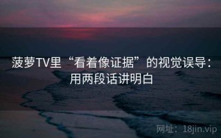 菠萝TV里“看着像证据”的视觉误导：用两段话讲明白