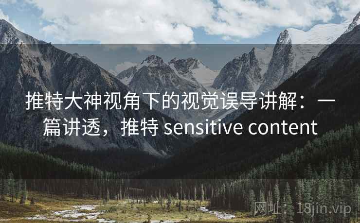 推特大神视角下的视觉误导讲解:一篇讲透,推特 sensitive content 推特大神视角下的视觉误导讲解:一篇讲透,推特 sensitive content