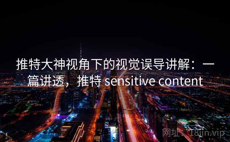推特大神视角下的视觉误导讲解:一篇讲透,推特 sensitive content 推特大神视角下的视觉误导讲解:一篇讲透,推特 sensitive content