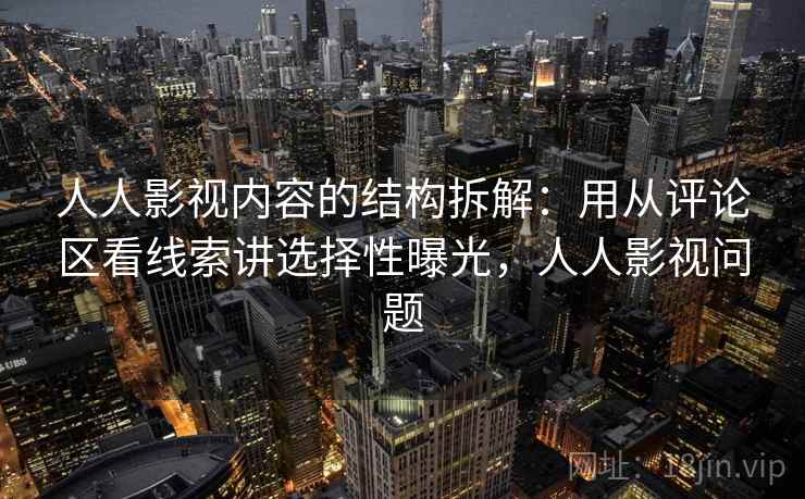 人人影视内容的结构拆解：用从评论区看线索讲选择性曝光，人人影视问题