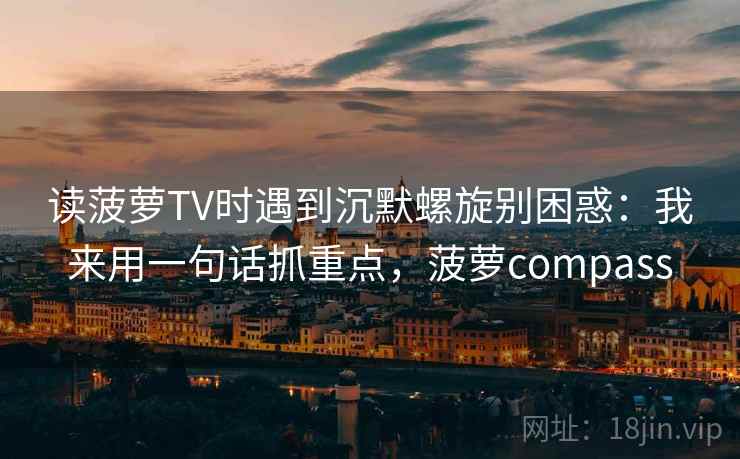 读菠萝TV时遇到沉默螺旋别困惑：我来用一句话抓重点，菠萝compass