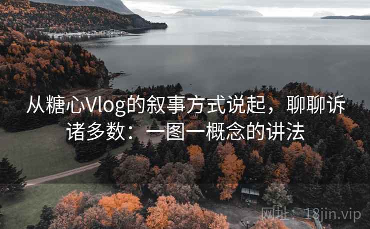 从糖心Vlog的叙事方式说起，聊聊诉诸多数：一图一概念的讲法