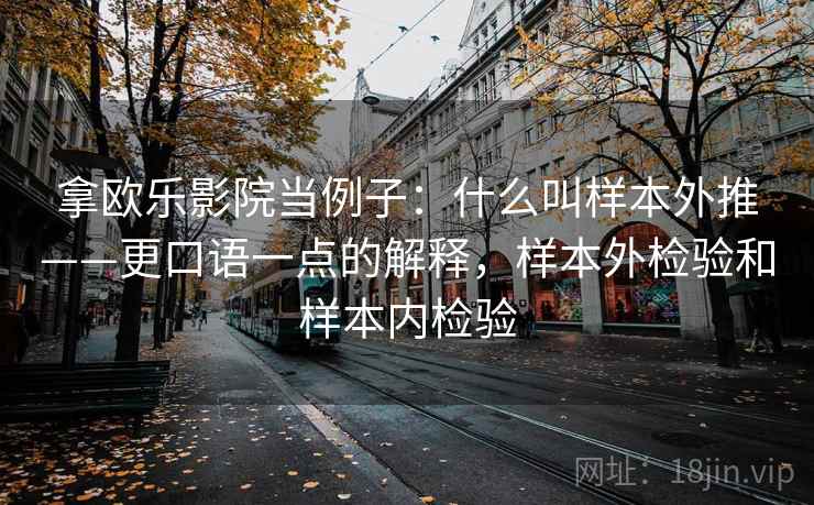 拿欧乐影院当例子：什么叫样本外推——更口语一点的解释，样本外检验和样本内检验