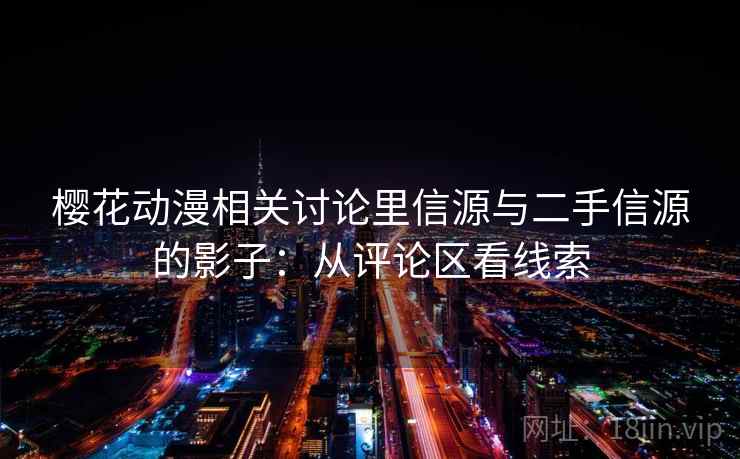樱花动漫相关讨论里信源与二手信源的影子：从评论区看线索