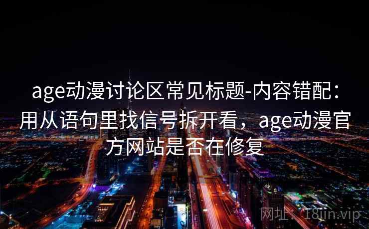 age动漫讨论区常见标题-内容错配：用从语句里找信号拆开看，age动漫官方网站是否在修复