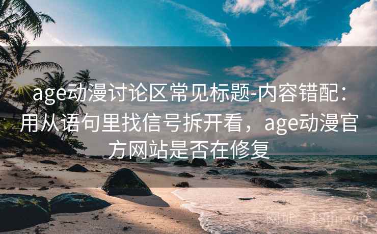 age动漫讨论区常见标题-内容错配：用从语句里找信号拆开看，age动漫官方网站是否在修复