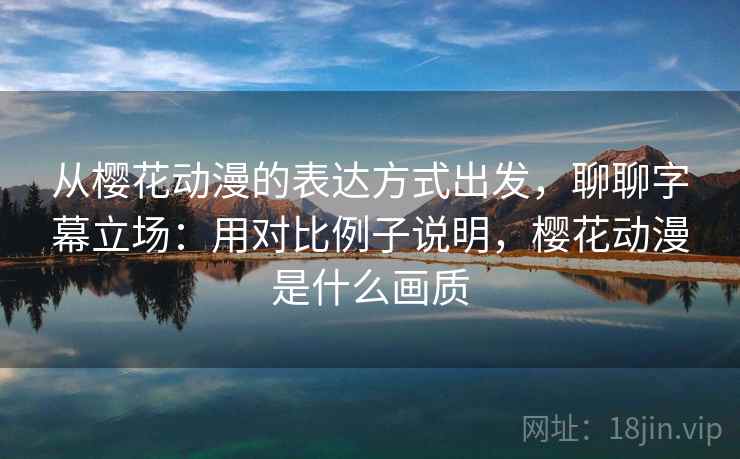 从樱花动漫的表达方式出发，聊聊字幕立场：用对比例子说明，樱花动漫是什么画质