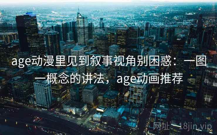 age动漫里见到叙事视角别困惑：一图一概念的讲法，age动画推荐