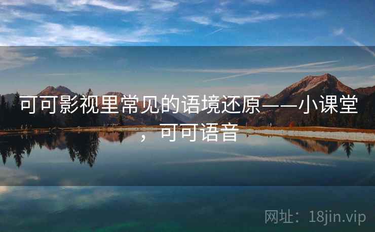 可可影视里常见的语境还原——小课堂，可可语音