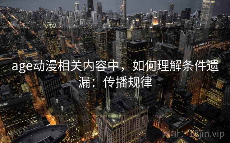 age动漫相关内容中，如何理解条件遗漏：传播规律