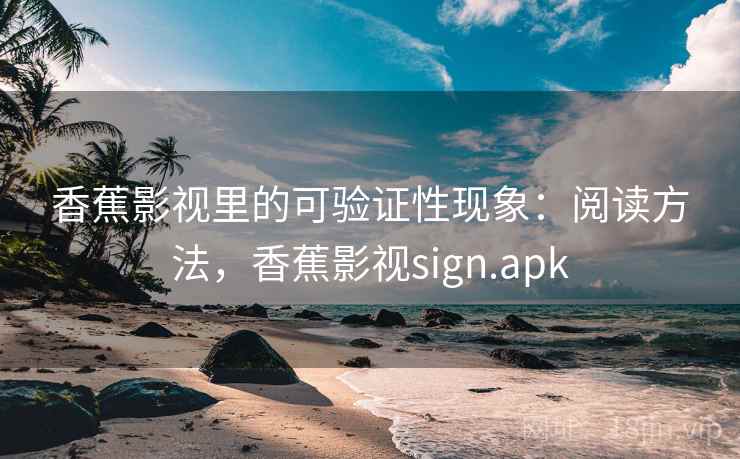 香蕉影视里的可验证性现象：阅读方法，香蕉影视sign.apk
