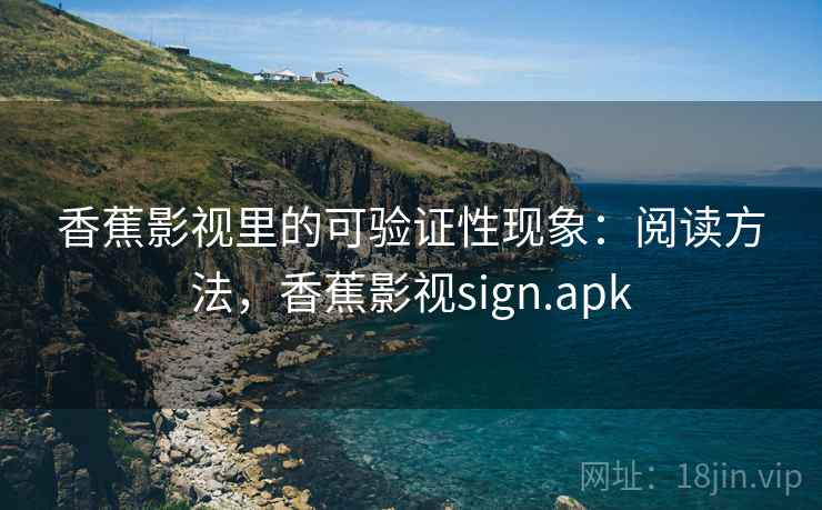 香蕉影视里的可验证性现象：阅读方法，香蕉影视sign.apk
